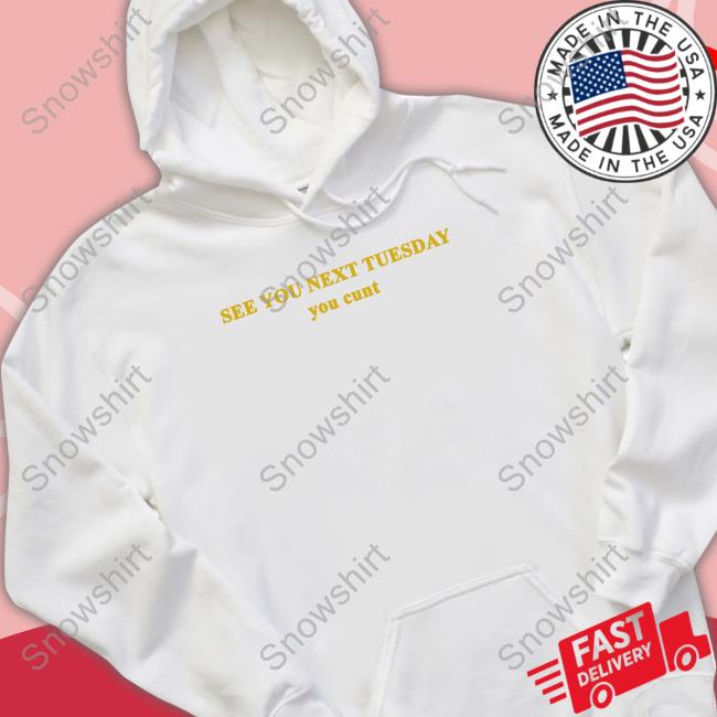 See You Next Tuesday You Cunt Tee Shirts That Go Hard See You Next Tuesday You Cunt TShirts
