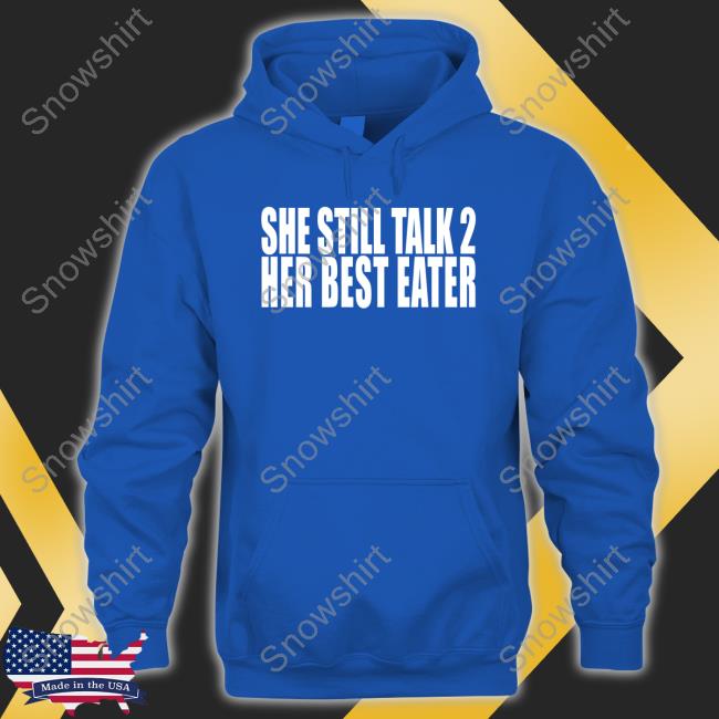 Official She Still Talk 2 Her Best Eater Tee Shirt She Still Talk 2 Her Best Eater T Shirts