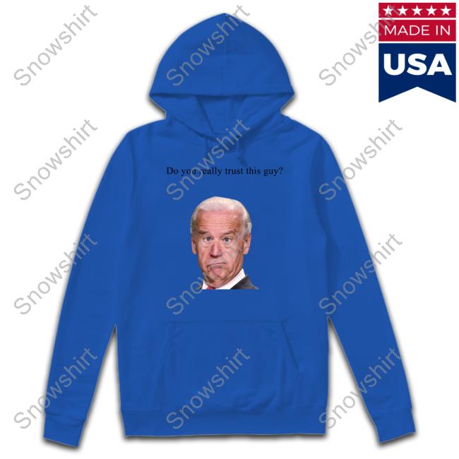 Joe Biden Do You Really Trust This Guy Hoodie Matt Couch Official Joe Biden Do You Really Trust This Guy T-Shirt