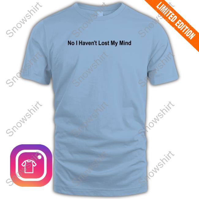 No I Haven't Lost My Mind Shirt Official No I Haven't Lost My Mind Shirt Lauren Sanderson
