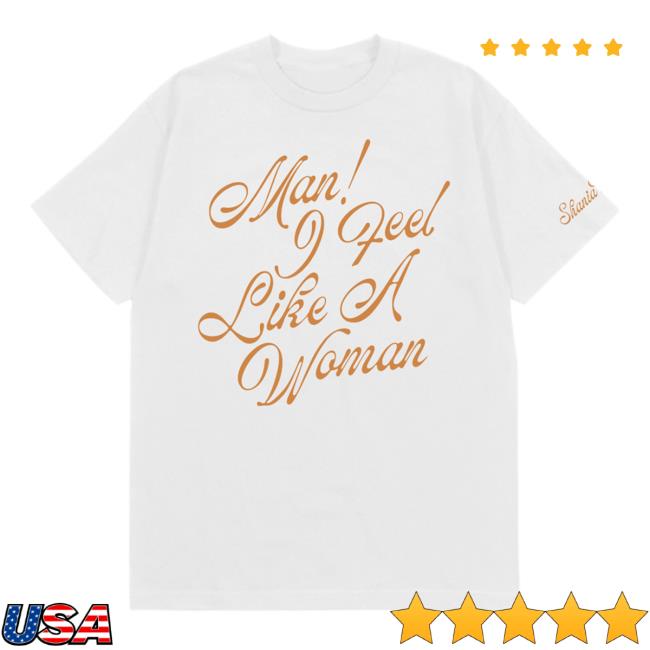 Man I Feel Like A Woman T-Shirt