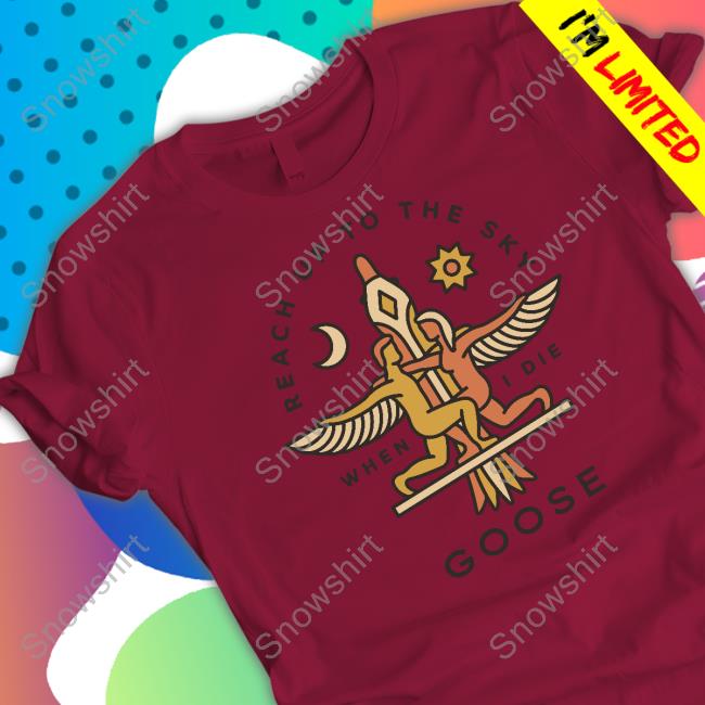 Official Goose Merch Reach Up Tee Official Goose The Band Merch Reach Up To The Sky When I Die Tee