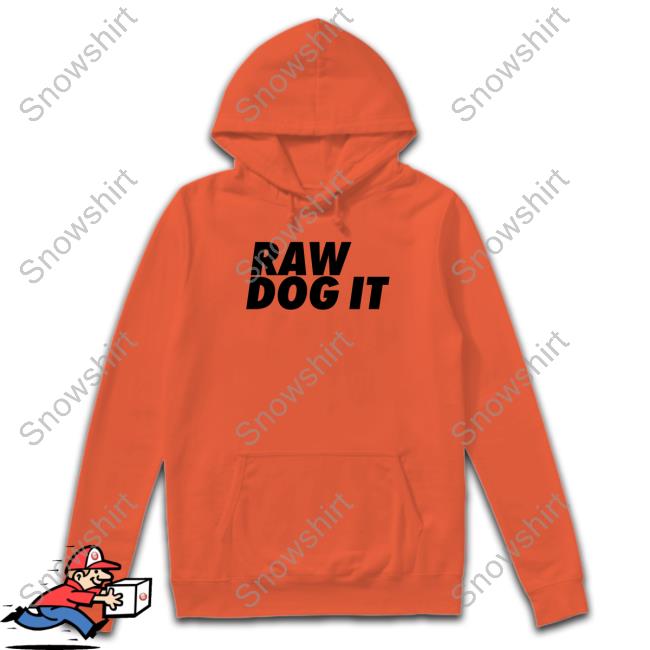 Raw Dog It T Shirt Raw Dog It Hooded Sweatshirt