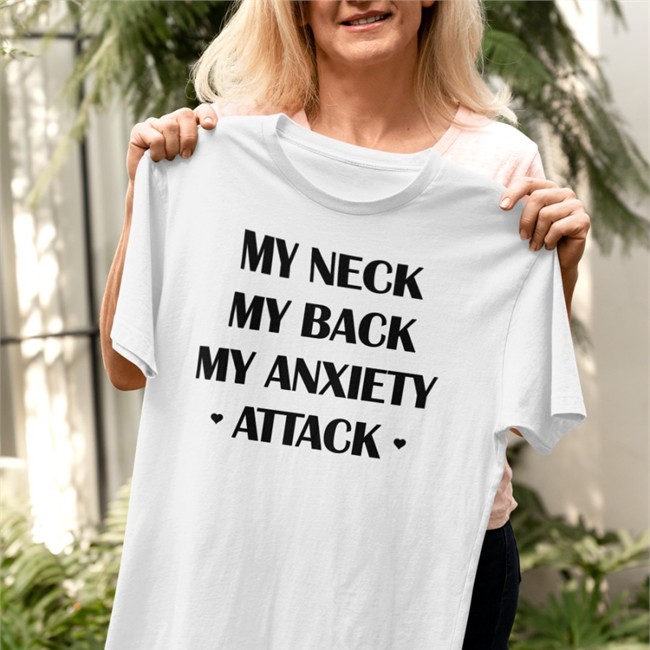 Shirts That Go Hard My Neck My Back My Anxiety Attack Tees