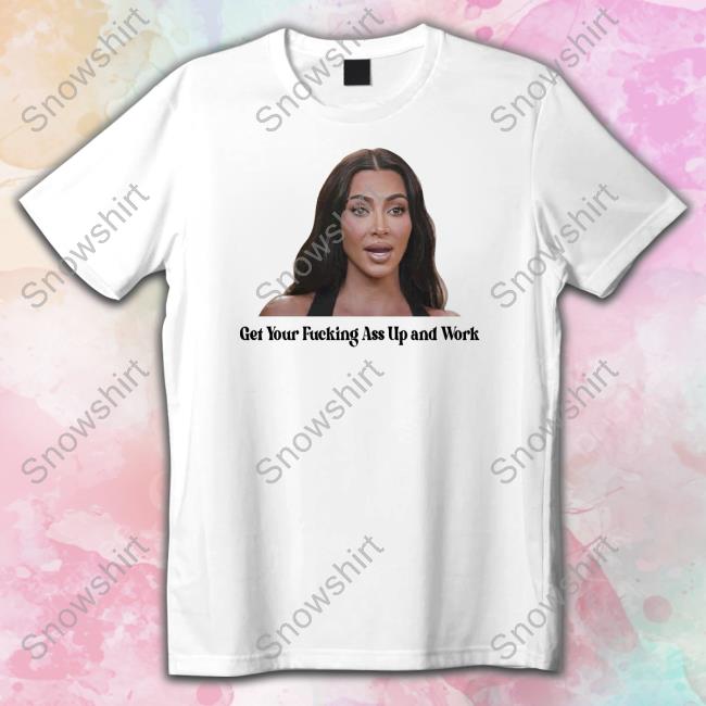 Get Your Fucking Ass Up And Work Shirts