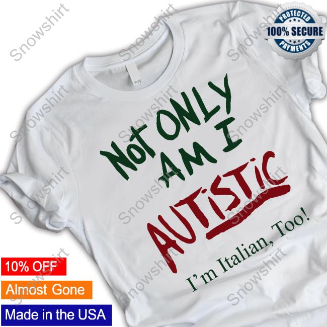 Not Only Am I Autistic I'm Italian Too T Shirt
