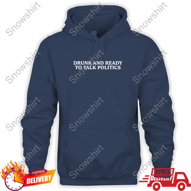 Shitheadsteve Merch Drunk And Ready To Talk Politics Crewneck Sweatshirt Drunk And Ready To Talk Politics Hoodie