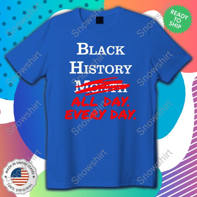Black History All Day Every Day Shirts Black History All Day Every Day Shirts