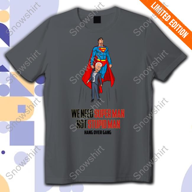 Hang Over Gang We Need Superman Not Stupid Man Tee Shirt Official We Need Superman Not Stupid Man Shirt