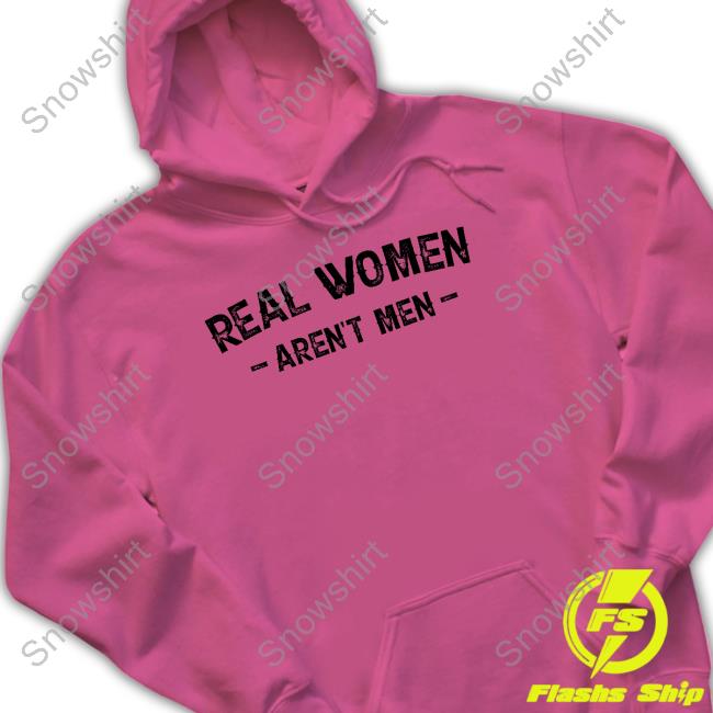 Real Women Aren't Men Tee Real Women Aren't Men Hoodie Nicky King Nickyk1776