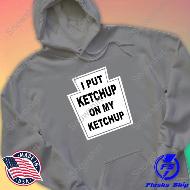 The New Yorker I Put Ketchup On My Ketchup Shirt The New Yorker I Put Ketchup On My Ketchup Shirt