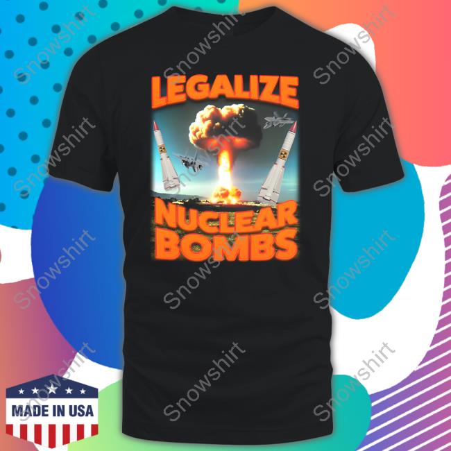 Shitheadsteve Merch Legalize Nuclear Bombs T-Shirt