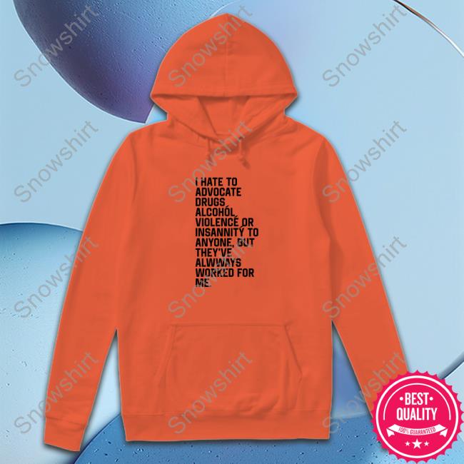 Shirts That Go Hard I Hate To Advocate Drugs Alcohól Shirt Shirtsthtgohard Official I Hate To Advocate Drugs Alcohól Sweatshirt
