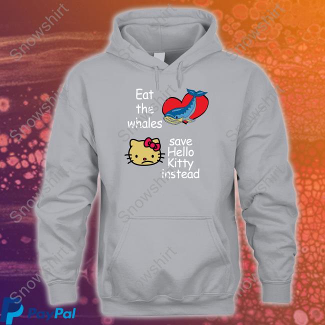 Shirtsthtgohard Shirts That Go Hard Eat The Whales Save Hello Kitty Instead Shirt Eat The Whales Save Hello Kitty Instead Tee Shirt