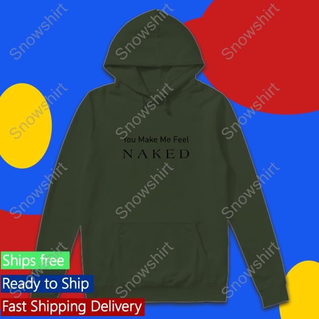 You Make Me Feel Naked Cap You Make Me Feel Naked Hoodie