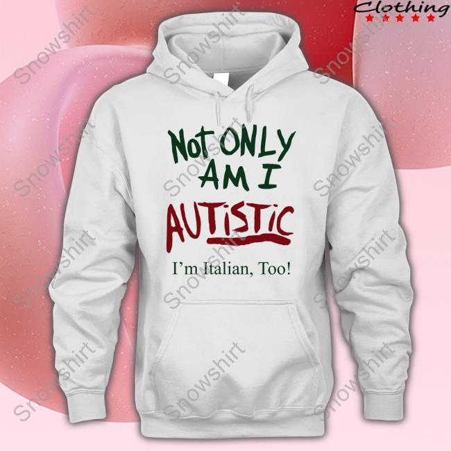 Not Only Am I Autistic I'm Italian Too T Shirts Not Only Am I Autistic I'm Italian Too Shirts