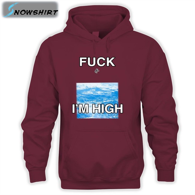 Fuck I'm High Sweatshirt Shirts That Go Hard Fuck I'm High T-Shirt
