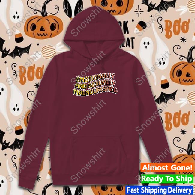 Emotionally And Sexually Malnourished T Shirt Emotionally And Sexually Malnourished Hoodie
