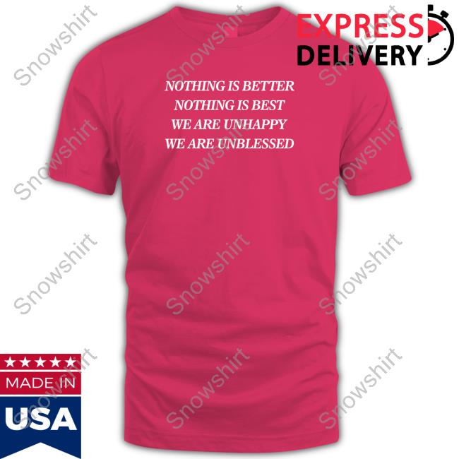 Nothing Is Better Nothing Is Best We Are Unhappy We Are Unblessed Shirt