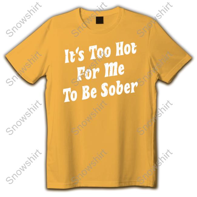 It's Too Hot For Me To Be Sober TankTop It's Too Hot For Me To Be Sober Sweatshirt