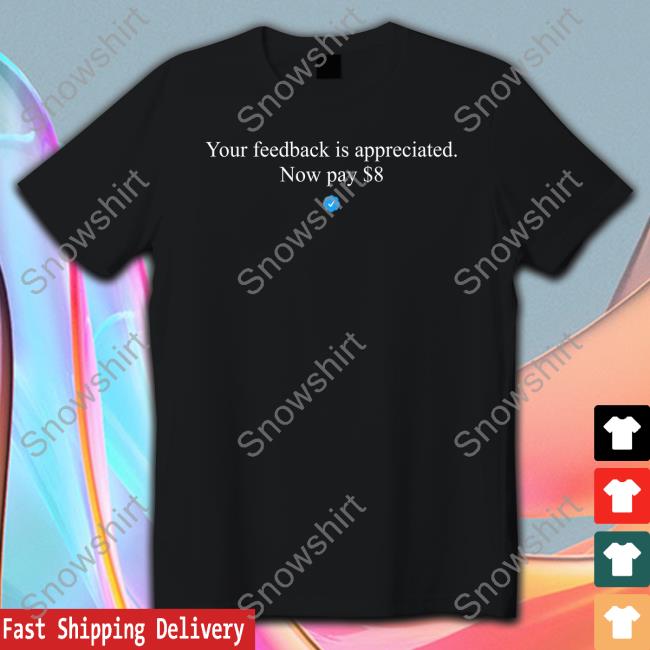 Your Feedback Is Appreciated Now Pay $8 T Shirt Elon Musk Your Feedback Is Appreciated Now Pay $8 Shirt