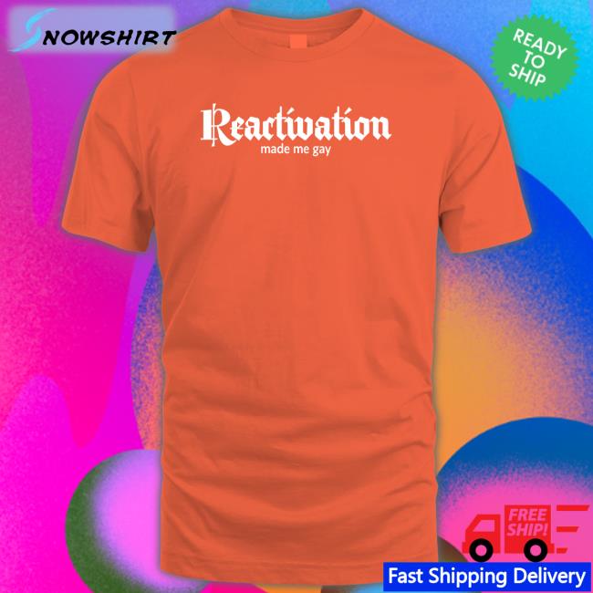 Reactivation Made Me Gay T Shirt Howlcorp Merch Dana Howl Reactivation Made Me Gay Shirt Howlcorp Merch