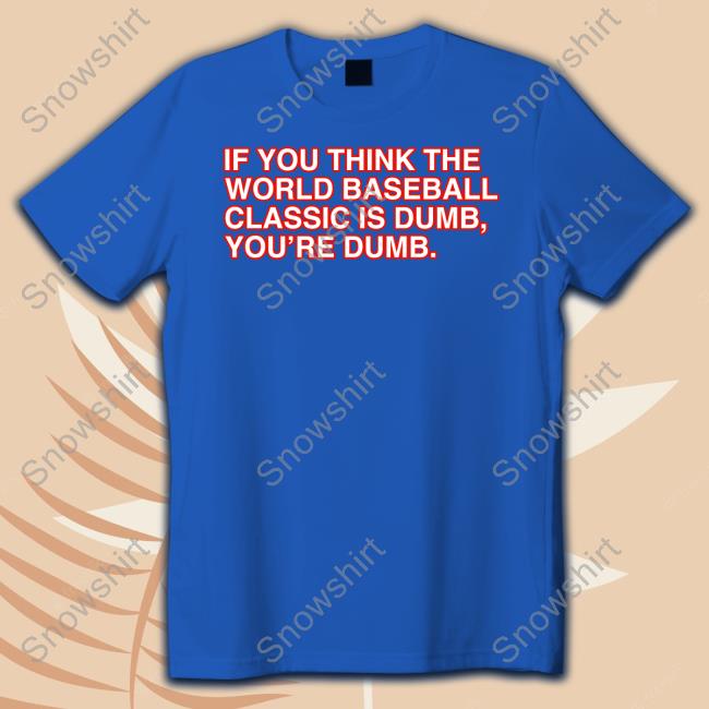 If You Think The World Baseball Classic Is Dumb You’Re Dumb Sweatshirt Obvious Shirts