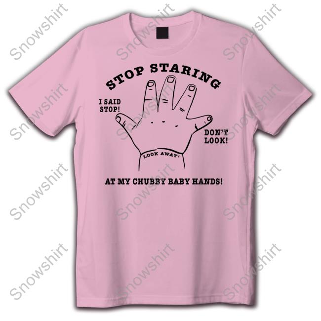 Official Stop Staring At My Chubby Baby Hands Shirt Stop Staring At My Chubby Baby Hands Tee