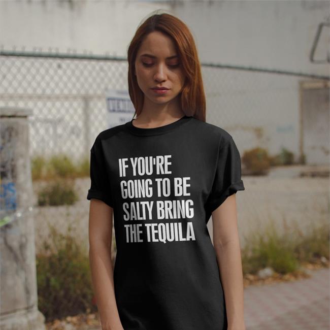 Jen101212 If You're Going To Be Salty Bring The Tequila Shirt Jen101212 If You're Going To Be Salty Bring The Tequila Shirt