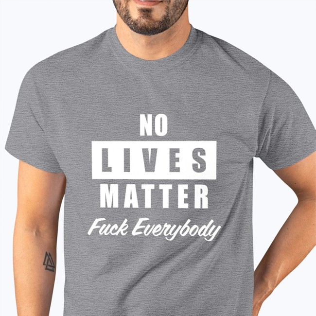 No Lives Matter Shirts Fuck Everybody No Lives Matter Hoodie Fuck Everybody