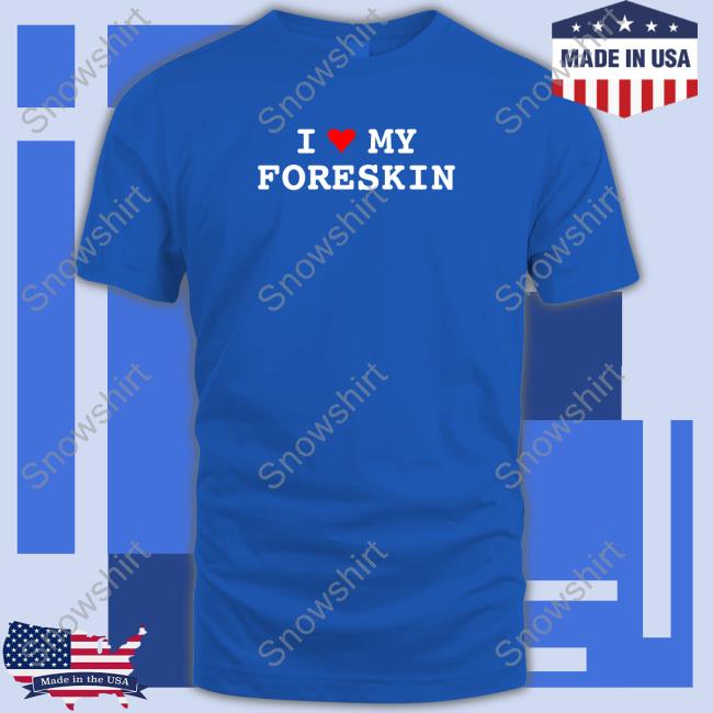 I Love My Foreskin Tees I Love My Foreskin Tee Shirts