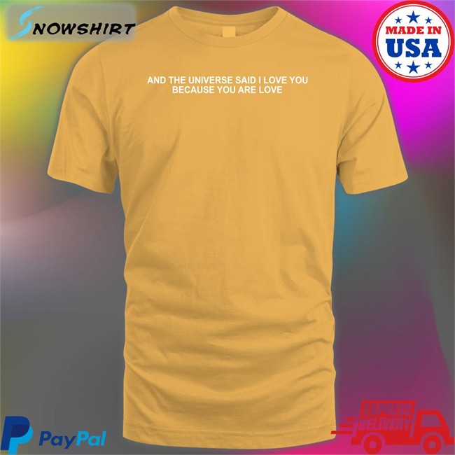 And The Universe Said I Love You Because You Are Love T Shirt