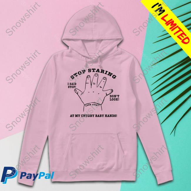 Shirts That Go Hard Stop Staring At My Chubby Baby Hands Shirt