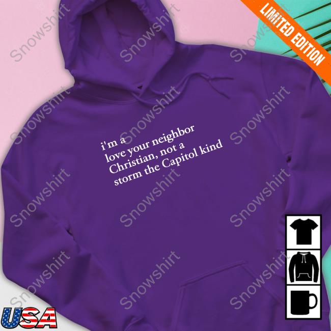 I'm A Love Your Neighbor Christian Not A Storm The Capitol Kind Tee Shirt I'm A Love Your Neighbor Christian Not A Storm The Capitol Kind Shirt Dark Heather