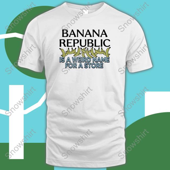 Banana Republic Is A Weird Name For A Store TShirts