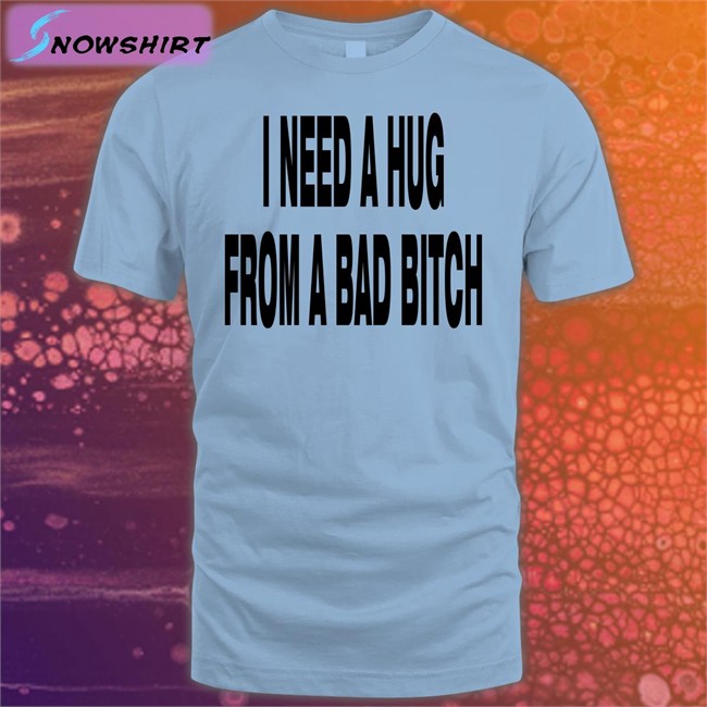 I Need A Hug From A Bad Bitch Shirt Garments Archived Merch I Need A Hug From A Bad Bitch Shirt Garments Archived Merch