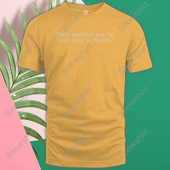 Official Balcony Shirts Merch They Wouldn't Put Up With This In France T Shirt Balconyshirts They Wouldn't Put Up With This In France T Shirt