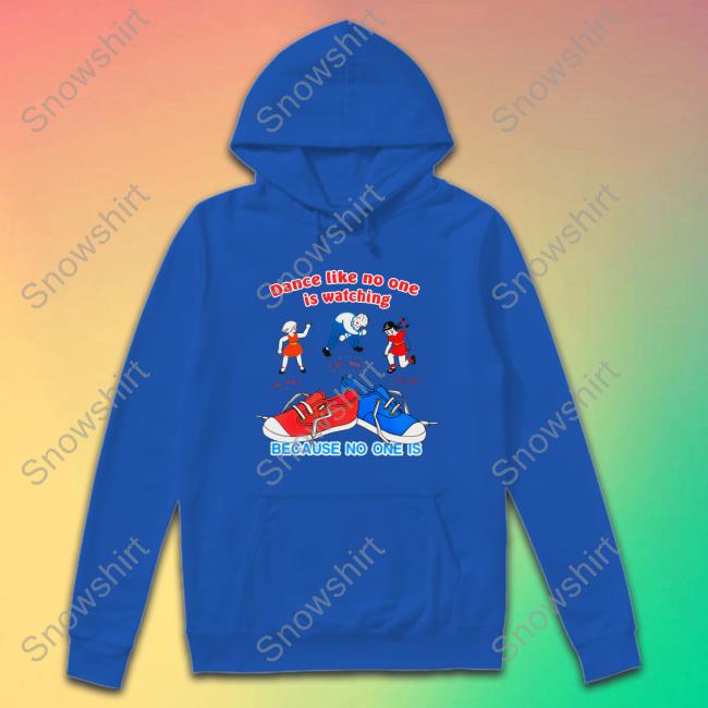 Dance Like No One Is Watching, Because No One Is Hoodie Shirts That Go Hard Dance Like No One Is Watching, Because No One Is Tee Shirts