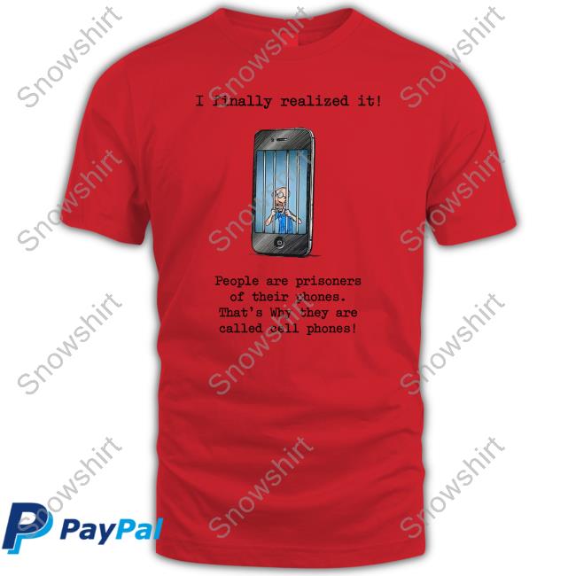 I Finally Realized It People Are Prisoners Of Their Phones That's Why They Are Called Cell Phones Long Sleeve T Shirt Katy Perry I Finally Realized It People Are Prisoners Of Their Phones That's Why They Are Called Cell Phones Shirt