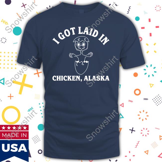 Official I Got Laid In Chicken Alaska Long Sleeve Tee Shirt I Got Laid In Chicken Alaska Hoodie