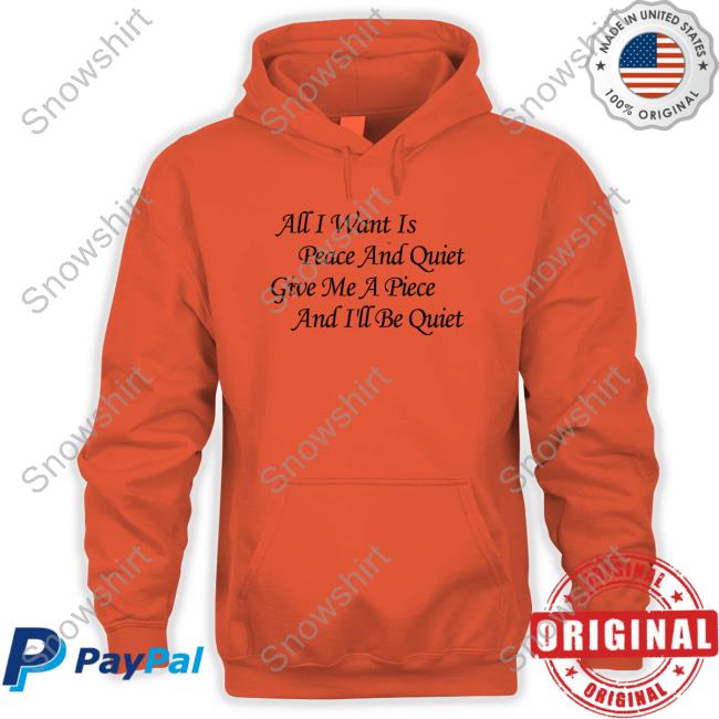 All I Want Is Peace And Quiet Give Me A Piece And I'll Be Quiet Long Sleeve T Shirt All I Want Is Peace And Quiet Give Me A Piece And I'll Be Quiet Sweatshirt