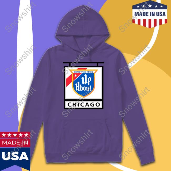 Shut The Fuck Up About Chicago Tee Shirt Shut The Fuck Up About Chicago Shirts