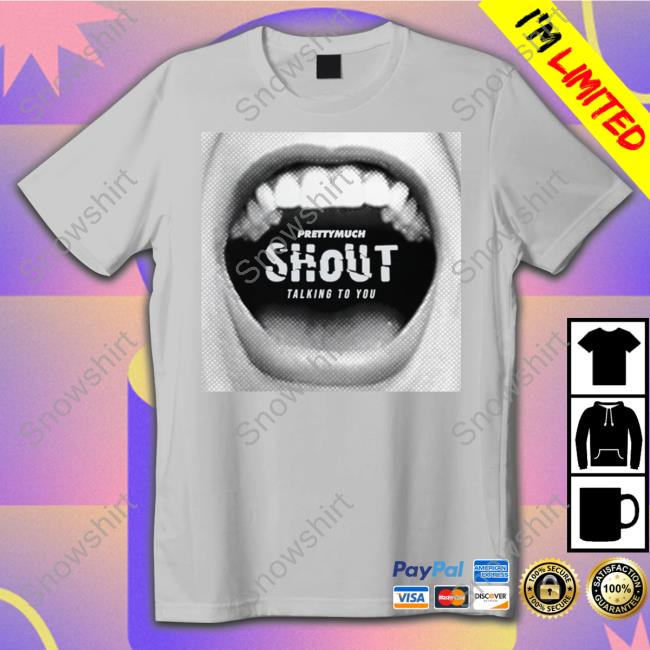 Shout Talking To You T Shirt Shout Talking To You Sweatshirt