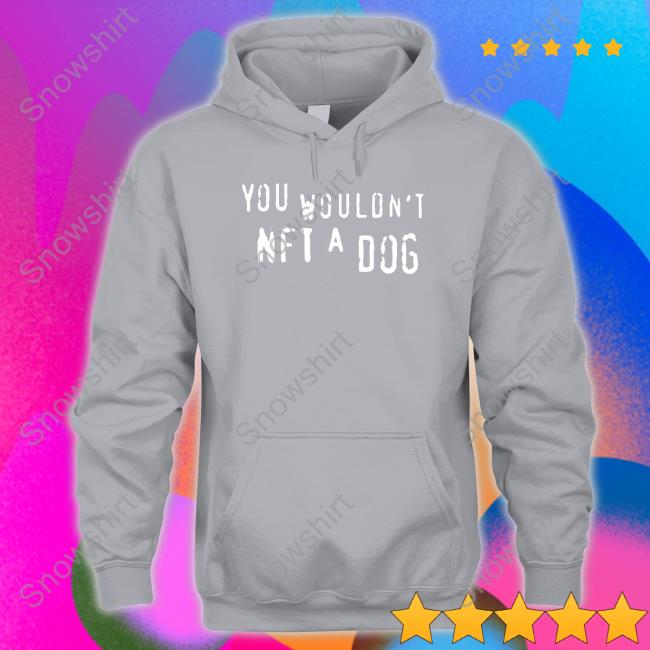 Shirts That Go Hard Merch You Wouldn't Nft A Dog Shirts