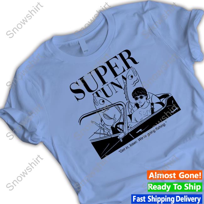 Official Souper Tuna Merchandise Super Tuna Get In Loser We're Going Fishing Shirt