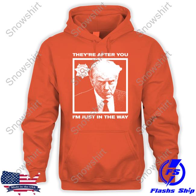 Official Howie Carr Show Shop Trump Mugshot They're After You I'm Just In The Way Shirt Howie Carr Show Trump Mugshot They're After You I'm Just In The Way Shirt