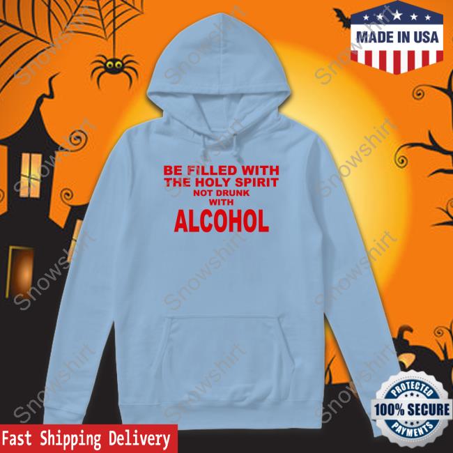 Shirts That Go Hard Be Filled With The Holy Spirit Not Drunk With Alcohol Hoodie Shirts That Go Hard Be Filled With The Holy Spirit Not Drunk With Alcohol Tee Shirt