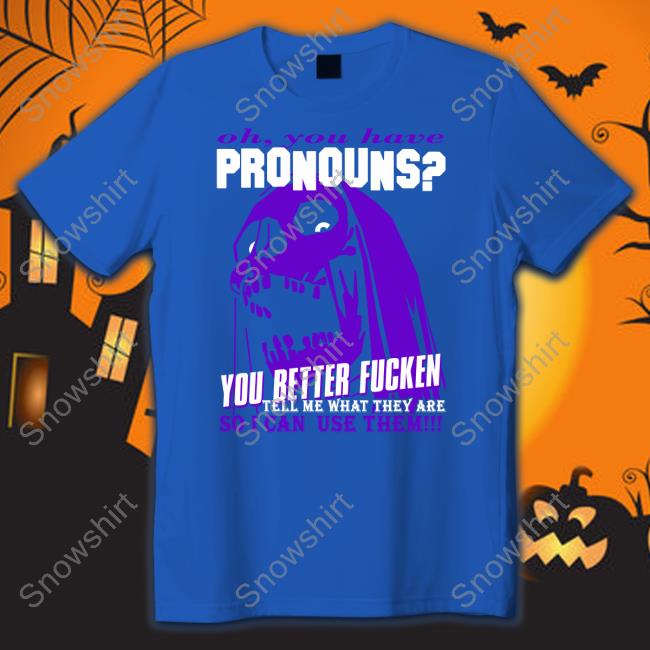 Oh You Have Pronouns You Better Fucken T Shirt