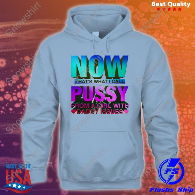 Now That's What I Call Pussy From A Girl With Daddy Issues Shirt Official Now That's What I Call Pussy From A Girl With Daddy Issues Shirts