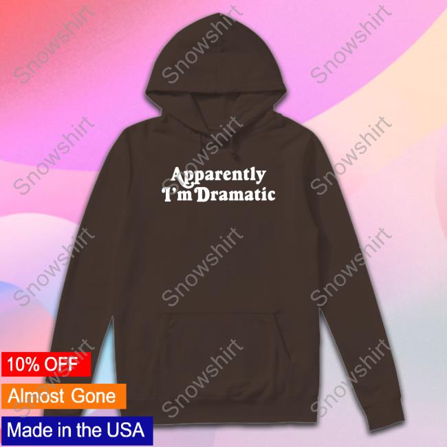 Apparently I'm Dramatic T Shirt Apparently I'm Dramatic Long Sleeve T Shirt
